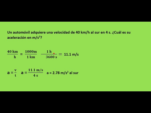 Calcula la aceleración en m/s de un automóvil que alcanza una velocidad de 40km/h al sur en 4 segundos.