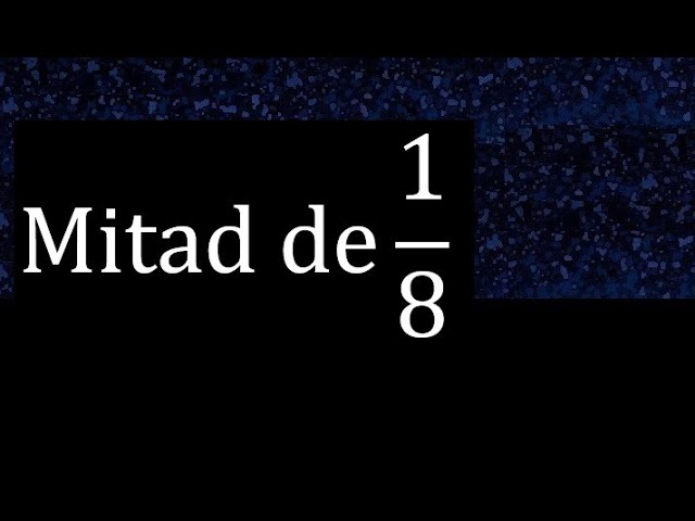 Calcula la fracción equivalente a la mitad de 1/8