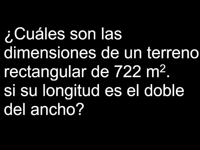 Dimensiones de un terreno rectangular: largo es el doble del ancho