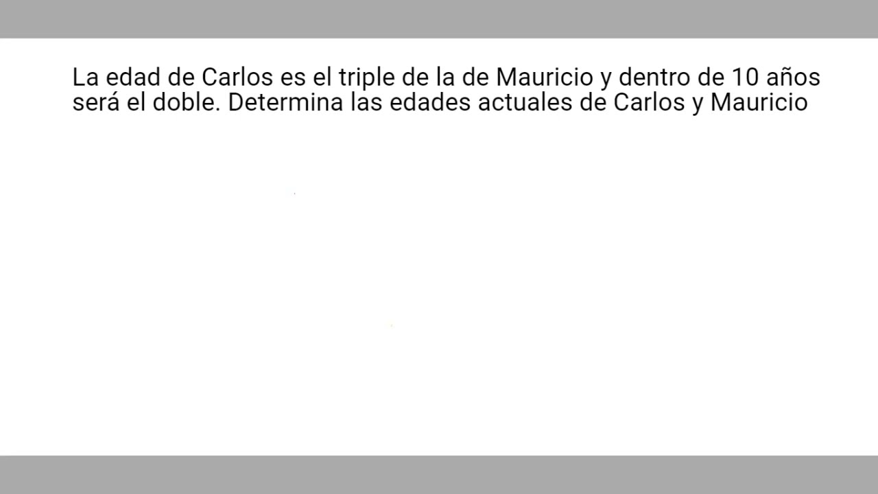 La edad de Carlos es tres veces mayor que la de Mauricio y en 10 años será el doble