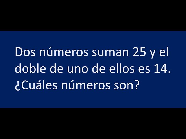¿Cuáles son los números que suman 25 y cuyo doble es 14?