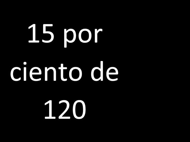 Calcula el porcentaje de 120 que representa el 15%