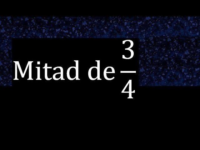 Calcula la mitad de tres cuartos